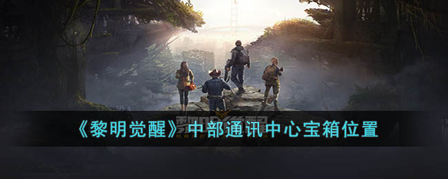 《黎明覺醒》中部通訊中心寶箱位置